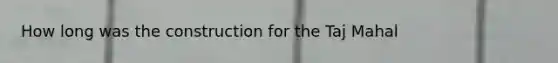 How long was the construction for the Taj Mahal