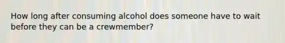 How long after consuming alcohol does someone have to wait before they can be a crewmember?