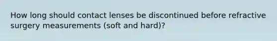 How long should contact lenses be discontinued before refractive surgery measurements (soft and hard)?