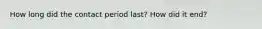 How long did the contact period last? How did it end?