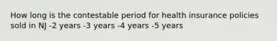 How long is the contestable period for health insurance policies sold in NJ -2 years -3 years -4 years -5 years