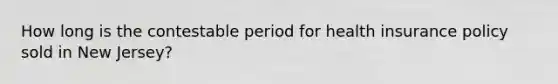 How long is the contestable period for health insurance policy sold in New Jersey?