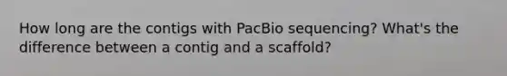 How long are the contigs with PacBio sequencing? What's the difference between a contig and a scaffold?