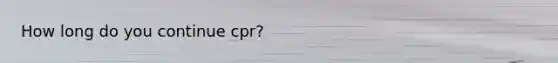 How long do you continue cpr?