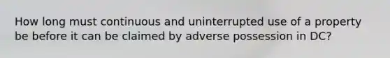 How long must continuous and uninterrupted use of a property be before it can be claimed by adverse possession in DC?