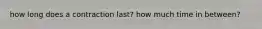 how long does a contraction last? how much time in between?