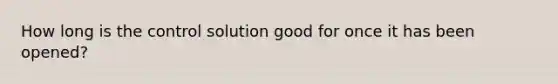 How long is the control solution good for once it has been opened?