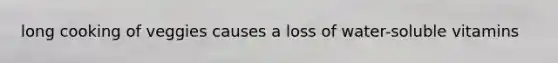 long cooking of veggies causes a loss of water-soluble vitamins