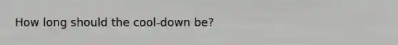 How long should the cool-down be?