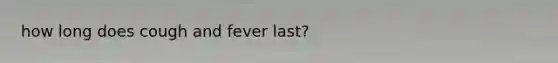 how long does cough and fever last?