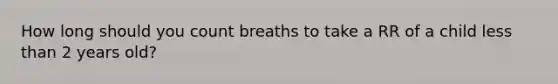 How long should you count breaths to take a RR of a child less than 2 years old?