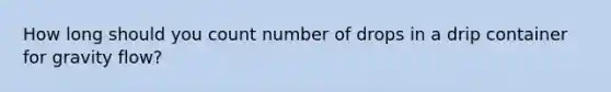 How long should you count number of drops in a drip container for gravity flow?