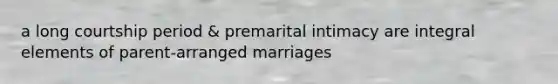 a long courtship period & premarital intimacy are integral elements of parent-arranged marriages