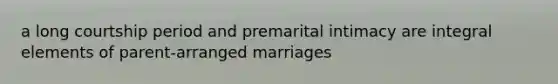 a long courtship period and premarital intimacy are integral elements of parent-arranged marriages