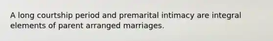 A long courtship period and premarital intimacy are integral elements of parent arranged marriages.