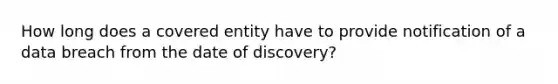 How long does a covered entity have to provide notification of a data breach from the date of discovery?