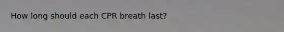 How long should each CPR breath last?