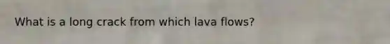 What is a long crack from which lava flows?