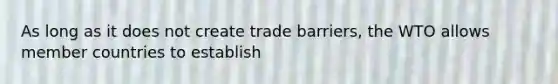 As long as it does not create trade barriers, the WTO allows member countries to establish