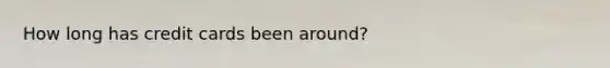 How long has credit cards been around?