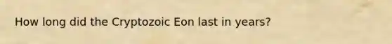 How long did the Cryptozoic Eon last in years?