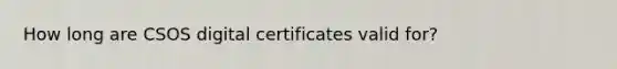 How long are CSOS digital certificates valid for?