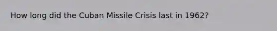 How long did the Cuban Missile Crisis last in 1962?