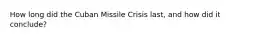 How long did the Cuban Missile Crisis last, and how did it conclude?