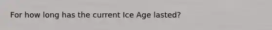 For how long has the current Ice Age lasted?