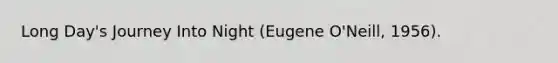 Long Day's Journey Into Night (Eugene O'Neill, 1956).