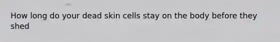 How long do your dead skin cells stay on the body before they shed