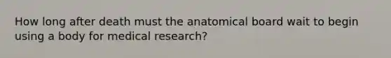 How long after death must the anatomical board wait to begin using a body for medical research?