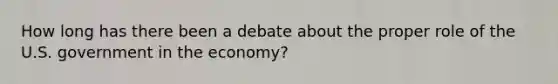 How long has there been a debate about the proper role of the U.S. government in the economy?