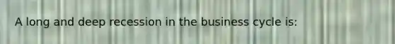 A long and deep recession in the business cycle is: