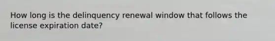 How long is the delinquency renewal window that follows the license expiration date?