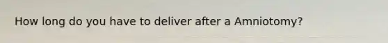 How long do you have to deliver after a Amniotomy?