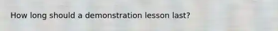 How long should a demonstration lesson last?