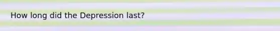 How long did the Depression last?