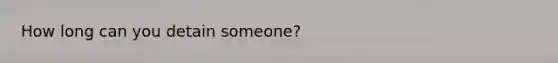 How long can you detain someone?