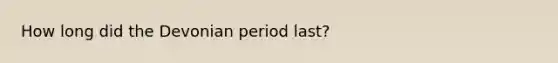 How long did the Devonian period last?