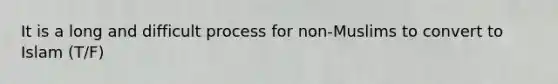 It is a long and difficult process for non-Muslims to convert to Islam (T/F)