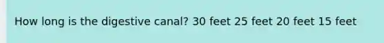 How long is the digestive canal? 30 feet 25 feet 20 feet 15 feet