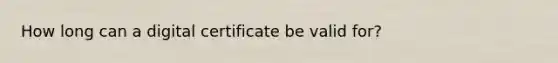 How long can a digital certificate be valid for?