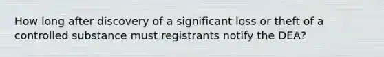 How long after discovery of a significant loss or theft of a controlled substance must registrants notify the DEA?