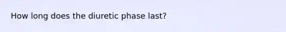 How long does the diuretic phase last?