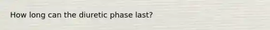 How long can the diuretic phase last?