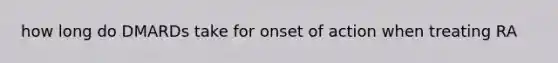 how long do DMARDs take for onset of action when treating RA