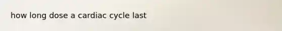 how long dose a cardiac cycle last
