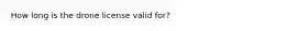 How long is the drone license valid for?