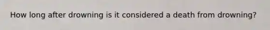 How long after drowning is it considered a death from drowning?